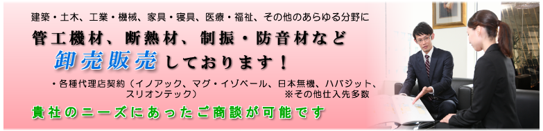 管工機材、断熱材、制振・防音材などを卸売販売しております！